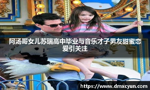阿汤哥女儿苏瑞高中毕业与音乐才子男友甜蜜恋爱引关注