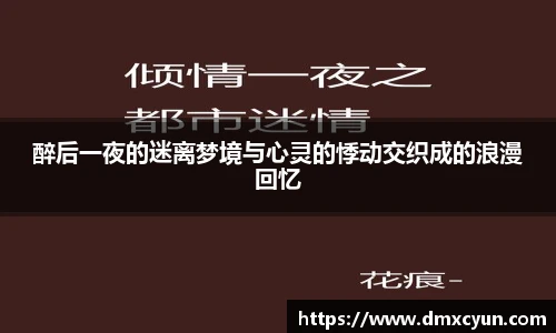 ng娱乐醉后一夜的迷离梦境与心灵的悸动交织成的浪漫回忆