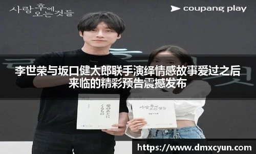 李世荣与坂口健太郎联手演绎情感故事爱过之后来临的精彩预告震撼发布